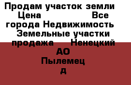 Продам участок земли › Цена ­ 2 700 000 - Все города Недвижимость » Земельные участки продажа   . Ненецкий АО,Пылемец д.